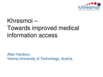 Khresmoi – Towards improved medical information access Allan Hanbury Vienna University of Technology, Austria