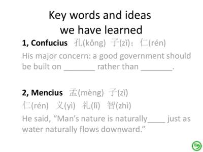 Key words and ideas we have learned 1, Confucius 孔(kǒng) 子(zǐ)；仁(rén) His major concern: a good government should be built on _______ rather than _______.