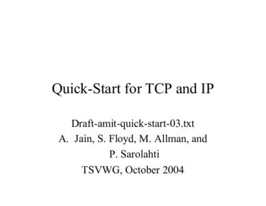 Quick-Start for TCP and IP Draft-amit-quick-start-03.txt A. Jain, S. Floyd, M. Allman, and P. Sarolahti TSVWG, October 2004