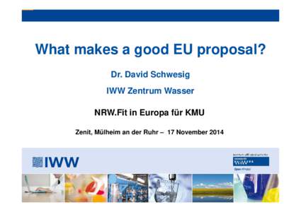 What makes a good EU proposal? Dr. David Schwesig IWW Zentrum Wasser NRW.Fit in Europa für KMU Zenit, Mülheim an der Ruhr – 17 November 2014