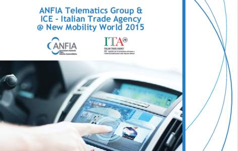 ANFIA Telematics Group & ICE - Italian Trade Agency @ New Mobility World 2015 Italian Creativity in the Connected World “The rapid advancement of automated driving, vehicle connectivity and C-ITS (Cooperative Intellig