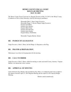 HENRY COUNTY FISCAL COURT REGULAR MEETING MAY 19, 2015 The Henry County Fiscal Court met in a Regular Session on May 19, 2015 at the Henry County Courthouse in New Castle, Kentucky with the following in attendance: Honor