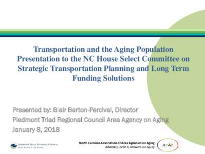 Transportation and the Aging Population Presentation to the NC House Select Committee on Strategic Transportation Planning and Long Term Funding Solutions  Presented by: Blair Barton-Percival, Director