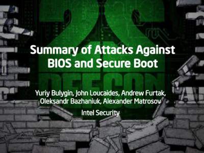 Summary of Attacks Against BIOS and Secure Boot Yuriy Bulygin, John Loucaides, Andrew Furtak, Oleksandr Bazhaniuk, Alexander Matrosov Intel Security