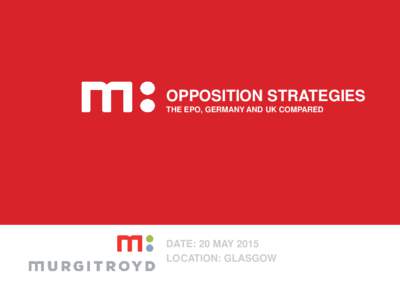 OPPOSITION STRATEGIES THE EPO, GERMANY AND UK COMPARED DATE: 20 MAY 2015 LOCATION: GLASGOW
