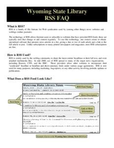 Wyoming State Library RSS FAQ What is RSS? RSS is a family of file formats for Web syndication used by (among other things) news websites and weblogs (online journals). The technology of RSS allows Internet users to subs
