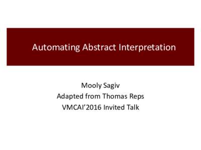 Automating Abstract Interpretation  Mooly Sagiv Adapted from Thomas Reps VMCAI’2016 Invited Talk