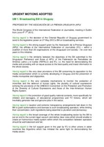 URGENT MOTIONS ADOPTED UM 1. Broadcasting Bill in Uruguay PROPOSED BY THE ASOCIACIÓN DE LA PRENSA URUGUAYA (APU) The World Congress of the International Federation of Journalists, meeting in Dublin from June 4th-7th 201