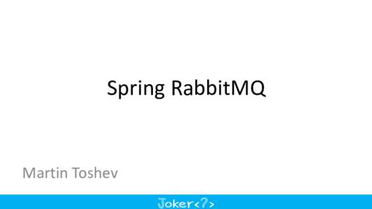 Spring	RabbitMQ  Martin	Toshev Who	am	I Software	consultant	(CoffeeCupConsulting)
