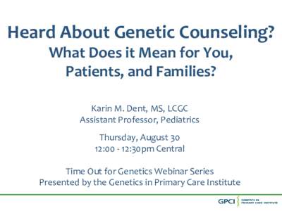 Heard About Genetic Counseling? What Does it Mean for You, Patients, and Families? Karin M. Dent, MS, LCGC Assistant Professor, Pediatrics Thursday, August 30