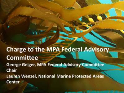 Charge to the MPA Federal Advisory Committee George Geiger, MPA Federal Advisory Committee Chair Lauren Wenzel, National Marine Protected Areas Center