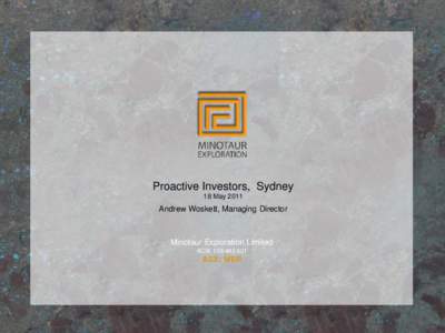 Proactive Investors, Sydney 18 May 2011 Andrew Woskett, Managing Director  Minotaur Exploration Limited