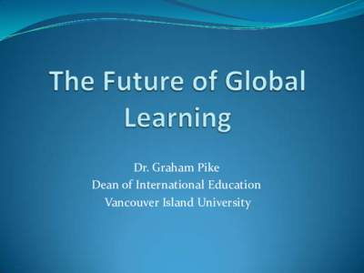 Dr. Graham Pike Dean of International Education Vancouver Island University 1. What is global learning?