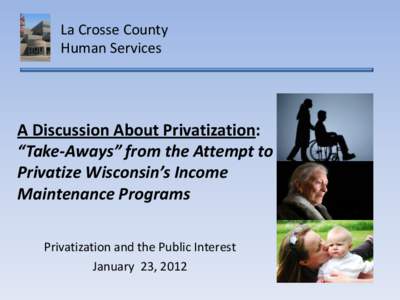 La Crosse County Human Services A Discussion About Privatization: “Take-Aways” from the Attempt to Privatize Wisconsin’s Income