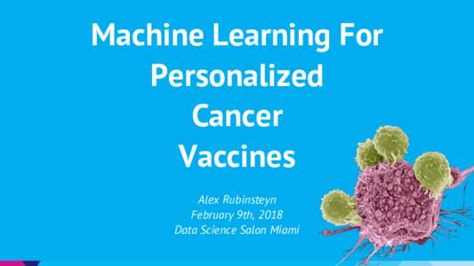 Machine Learning For Personalized Cancer Vaccines Alex Rubinsteyn February 9th, 2018
