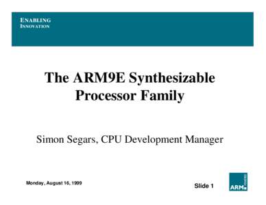 E NABLING INNOVATION The ARM9E Synthesizable Processor Family Simon Segars, CPU Development Manager