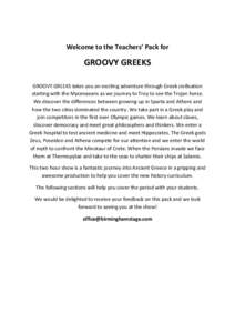   Welcome	
  to	
  the	
  Teachers’	
  Pack	
  for	
   GROOVY	
  GREEKS	
   	
   GROOVY	
  GREEKS	
  takes	
  you	
  an	
  exciting	
  adventure	
  through	
  Greek	
  civilisation	
  