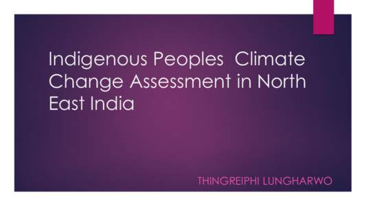 Indigenous Peoples Climate Change Assessment in North East India THINGREIPHI LUNGHARWO
