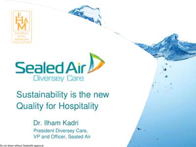 Sustainability is the new Quality for Hospitality Dr. Ilham Kadri President Diversey Care, VP and Officer, Sealed Air