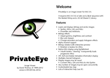 Welcome PrivateEye is an image viewer for RISC OS. It requires RISC OS 3.6 or later and a Boot sequence with the Nested Wimp and a 32-bit Shared C Library.  Features