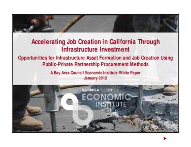 Accelerating Job Creation in California Through Infrastructure Investment Opportunities for Infrastructure Asset Formation and Job Creation Using Public-Private Partnership Procurement Methods A Bay Area Council Economic