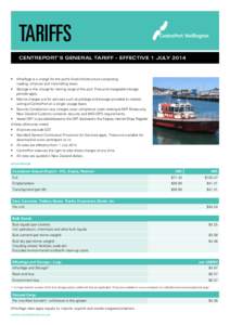 TARIFFS CENTREPORT’S GENERAL TARIFF – EFFECTIVE 1 JULY 2014 •	 Wharfage is a charge for the port’s fixed infrastructure comprising roading, wharves and marshalling areas. •	 Storage is the charge for storing ca