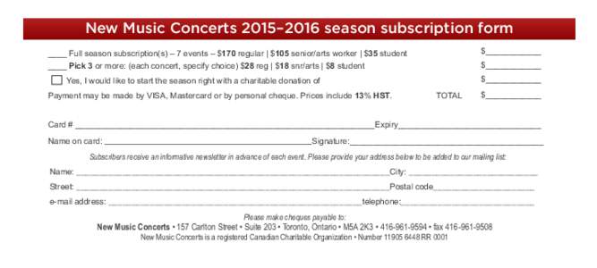 New Music Concerts 2015–2016 season subscription form $____________ ____ Full season subscription(s) – 7 events – $170 regular | $105 senior/arts worker | $35 student ____ Pick 3 or more: (each concert, specify cho