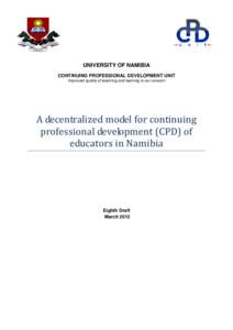 UNIVERSITY OF NAMIBIA CONTINUING PROFESSIONAL DEVELOPMENT UNIT Improved quality of teaching and learning is our concern A decentralized model for continuing professional development (CPD) of