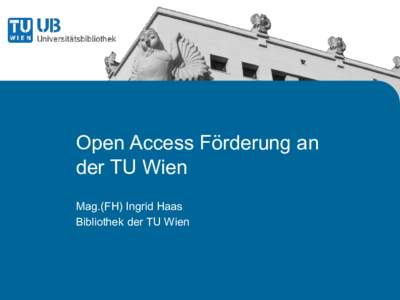 Open Access Förderung an der TU Wien Mag.(FH) Ingrid Haas Bibliothek der TU Wien  Inhalt