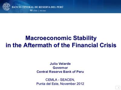 Macroeconomic Stability in the Aftermath of the Financial Crisis Julio Velarde Governor Central Reserve Bank of Peru CEMLA - SEACEN,