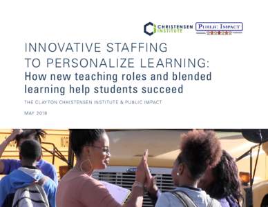 INNOVATIVE STAFFING TO PERSONALIZE LEARNING: How new teaching roles and blended learning help students succeed THE CL AY TON CHRISTENSEN INSTITUTE & PUBLIC IMPACT