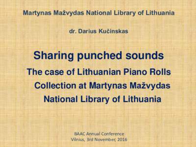 Martynas Mažvydas National Library of Lithuania dr. Darius Kučinskas Sharing punched sounds The case of Lithuanian Piano Rolls Collection at Martynas Mažvydas