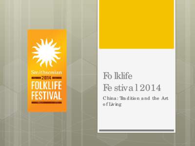 Folklife Festival 2014 China: Tradition and the Art of Living  Festivals are celebrations where groups of people go to