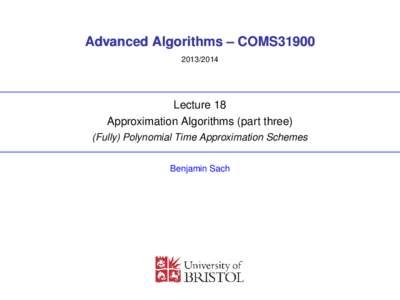 Advanced Algorithms – COMS31900Lecture 18 Approximation Algorithms (part three) (Fully) Polynomial Time Approximation Schemes