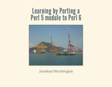 Learning by Porting a Perl 5 module to Perl 6 Jonathan Worthington  The Plan