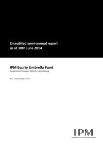 Unaudited semi-annual report as at 30th June 2014 IPM Equity Umbrella Fund Investment Company (SICAV), Luxembourg