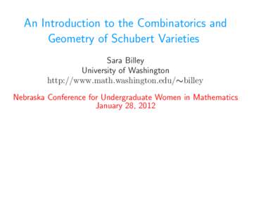 An Introduction to the Combinatorics and Geometry of Schubert Varieties Sara Billey University of Washington http://www.math.washington.edu/∼billey Nebraska Conference for Undergraduate Women in Mathematics