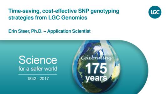 Time-saving, cost-effective SNP genotyping strategies from LGC Genomics Erin Steer, Ph.D. – Application Scientist LGC Genomics overview • Reagents