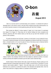 O-bon お盆 August 2014 Obon is an annual event for commemorating one’s ancestors. It is believed that spirits of deceased return to this world in order to visit their family members during Obon festival period. It is