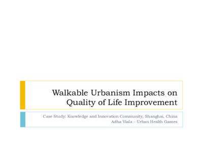 Walkable Urbanism Impacts on Quality of Life Improvement Case Study: Knowledge and Innovation Community, Shanghai, China Adha Viala – Urban Health Games  Content