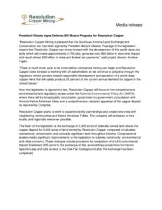 Media release President Obama signs Defense Bill Means Progress for Resolution Copper “Resolution Copper Mining is pleased that the Southeast Arizona Land Exchange and Conservation Act has been signed by President Bara