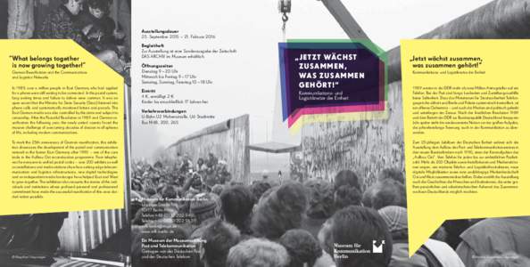 Ausstellungsdauer 25. September 2015 – 21. Februar 2016 “What belongs together 	 is now growing together!” 	 German Reunification and the Communications