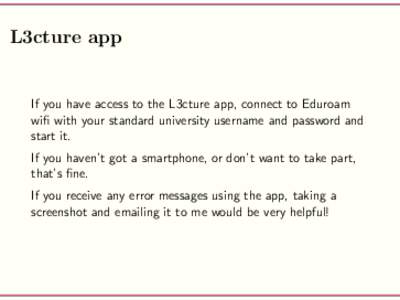 L3cture app  If you have access to the L3cture app, connect to Eduroam wifi with your standard university username and password and start it. If you haven’t got a smartphone, or don’t want to take part,
