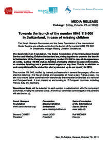 MEDIA RELEASE Embargo: Friday, October 7th at 12h00 Towards the launch of the number[removed]in Switzerland, in case of missing children The Sarah Oberson Foundation and the Swiss Foundation of the International