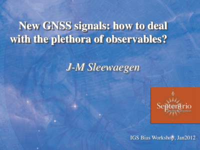 New GNSS signals: how to deal with the plethora of observables? J-M Sleewaegen IGS Bias Workshop, Jan2012
