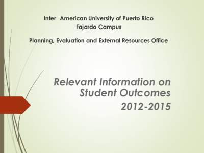 Inter American University of Puerto Rico Fajardo Campus Planning, Evaluation and External Resources Office  Relevant Information on