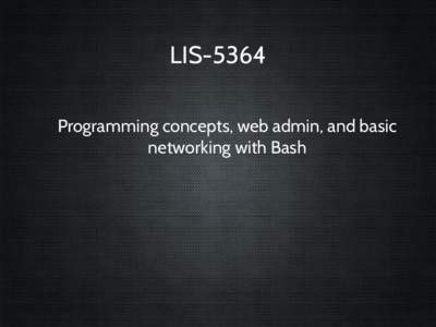 LIS-5364 Programming concepts, web admin, and basic networking with Bash “Singular” Data types (scalars, primitives)