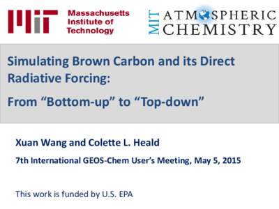 Simulating Brown Carbon and its Direct Radiative Forcing: From “Bottom-up” to “Top-down” Xuan Wang and Colette L. Heald 7th International GEOS-Chem User’s Meeting, May 5, 2015 This work is funded by U.S. EPA