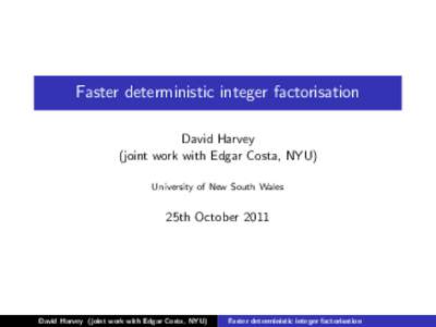 Faster deterministic integer factorisation David Harvey (joint work with Edgar Costa, NYU) University of New South Wales  25th October 2011