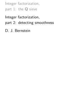 Integer factorization, part 1: the Q sieve Integer factorization, part 2: detecting smoothness D. J. Bernstein